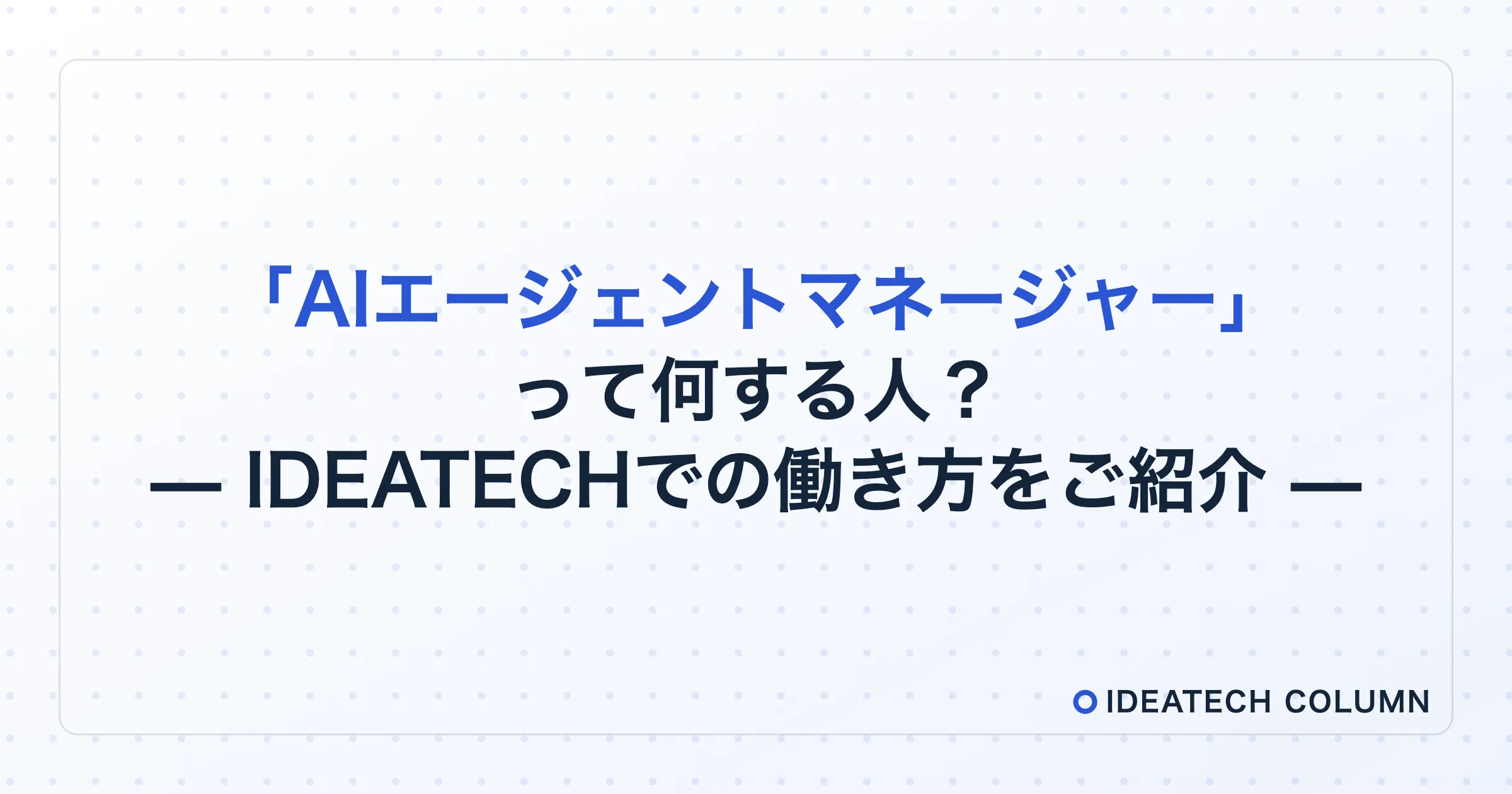 「AIエージェントマネージャー」って何する人？    ― IDEATECHでの働き方をご紹介 ―