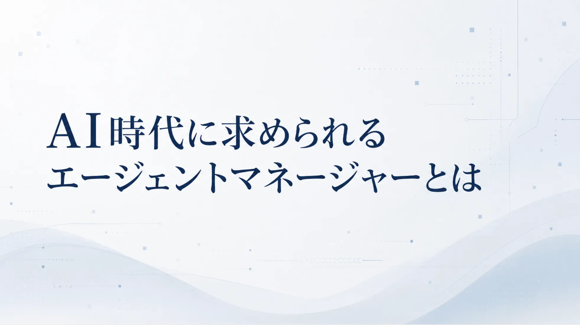 AIエージェントマネージャーとは何か — AI推進の現場から考える新しい役割