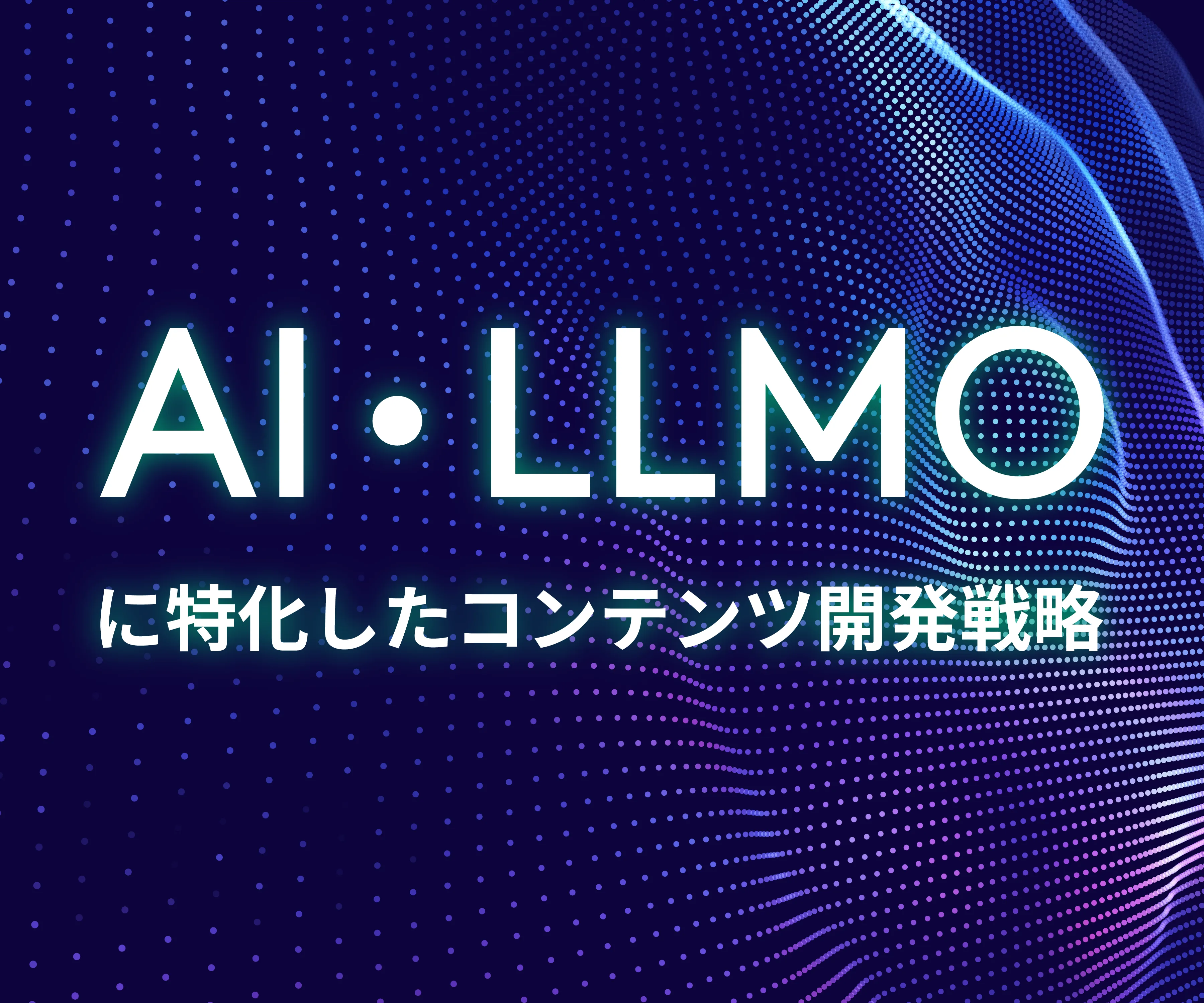 AI・LLMO に特化したコンテンツ開発戦略